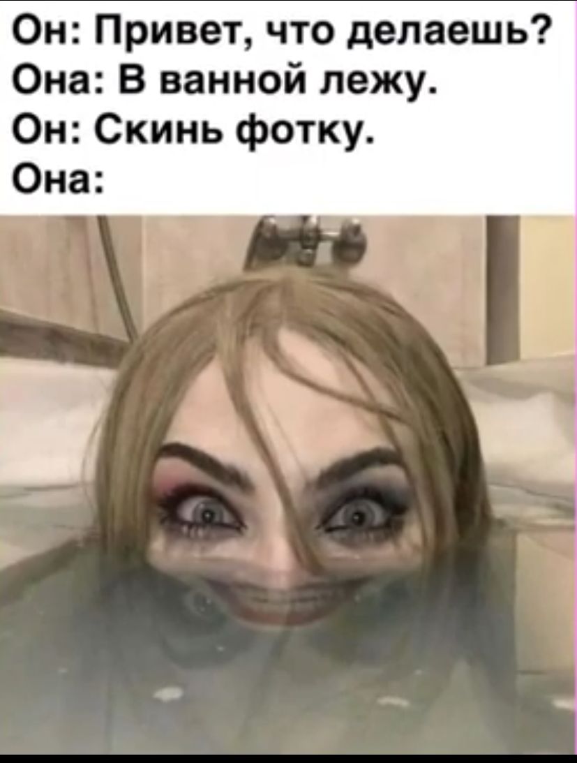 Он Привет что делаешь Она В ванной лежу Он Скинь фотку Она