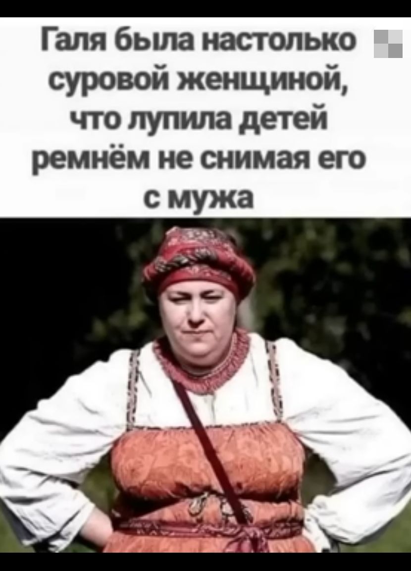 Галя бьша настолько суровой женщиной что пупипа детей ремнём не снимая его