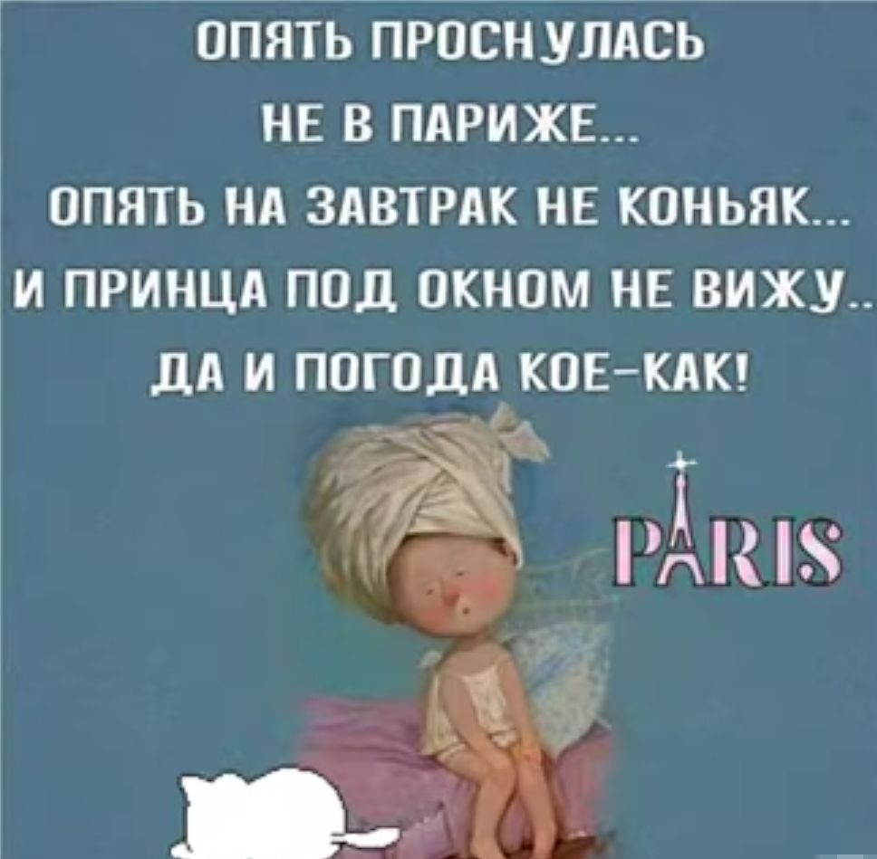 ОПЯТЬ ПРОСНУЛАСЬ НЕ В ПАРИЖЕ ОПЯТЬ НА ЗАВТРАК НЕ КОНЬЯК И ПРИНЦА ПОД ОКНОМ НЕ ВИЖУ НА И ПОГОДА КОЕКАК р кпк