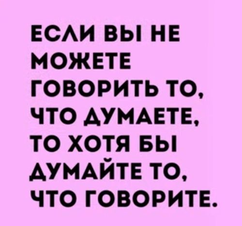 гсм вы не можете говорить то что ДУМАЕТЕ то хотя вы АУМАЙТЕ то что говорите