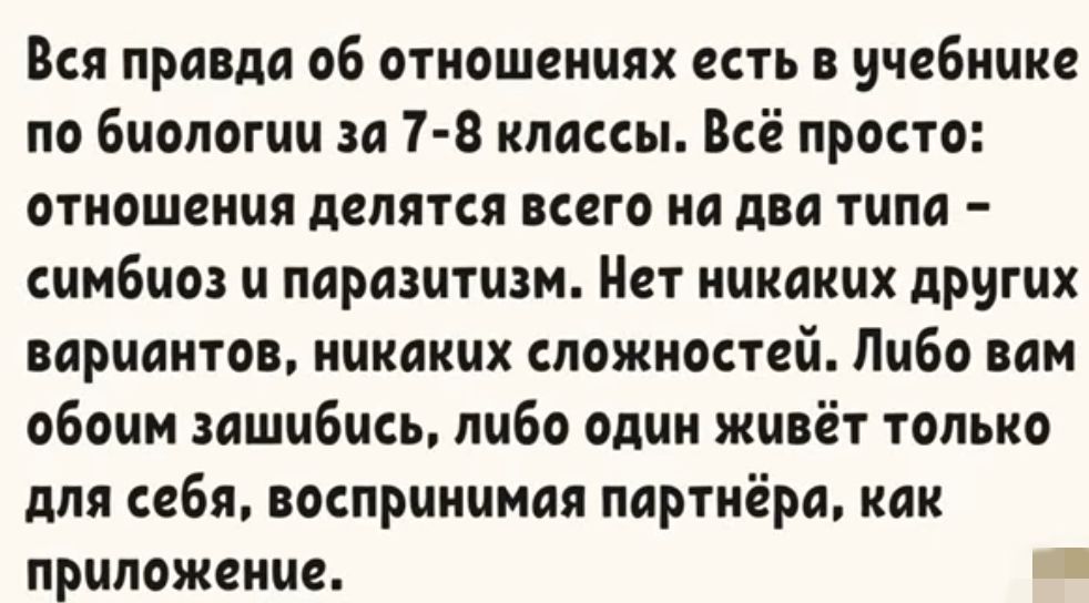 Вся правда об отношениях есть в учебнике по Биологии за 1 8 классы Всё просто отношения делятся всего на два типа симбиоз и паразитизм Нет никаких дрчгих вариантов никаких сложностей Либо вам обоим зашибись либо один живёт только для себя воспринимая партнёра как приложение