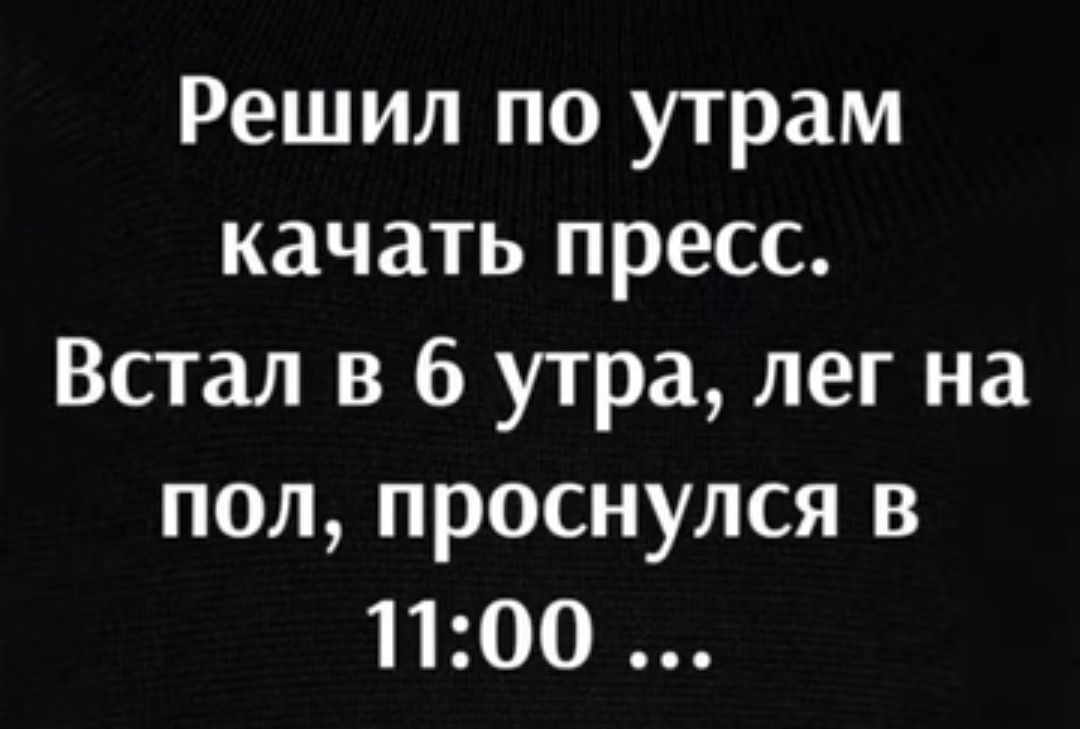 Решил по утрам качать пресс Встал в 6 утра лег на пол проснулся в 1100