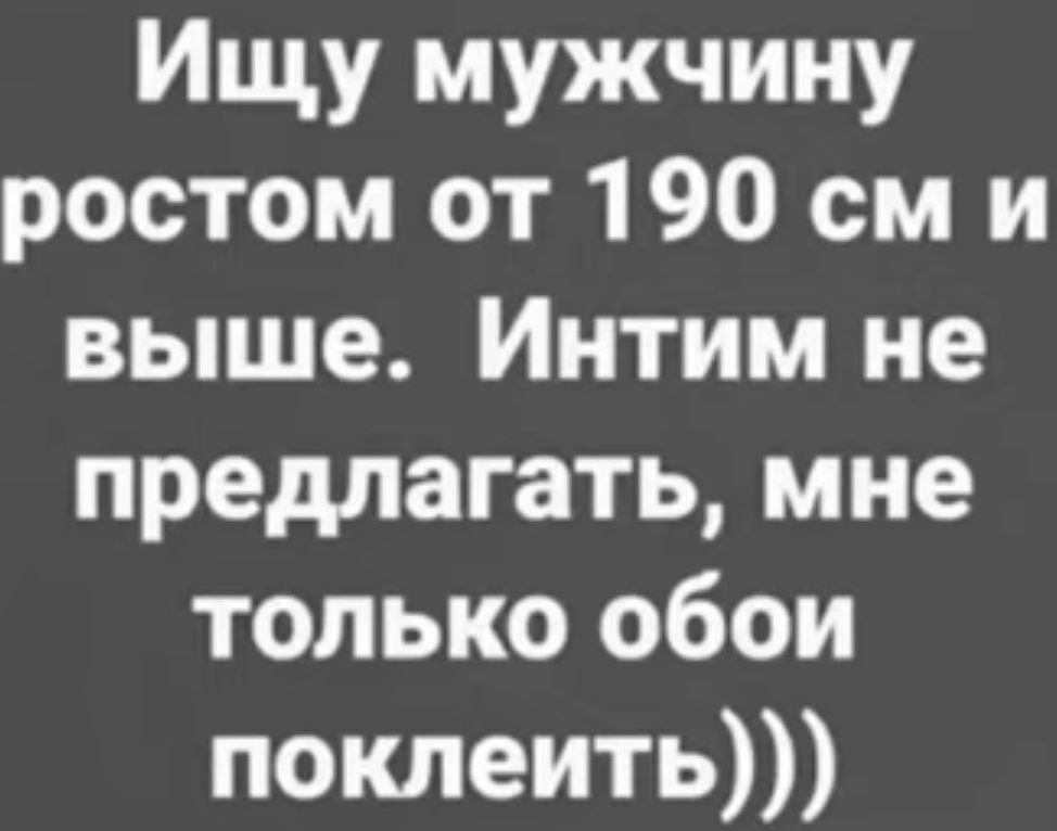 Ищу мужчину ростом от 190 см и выше Интим не предлагать мне только обои поклеить