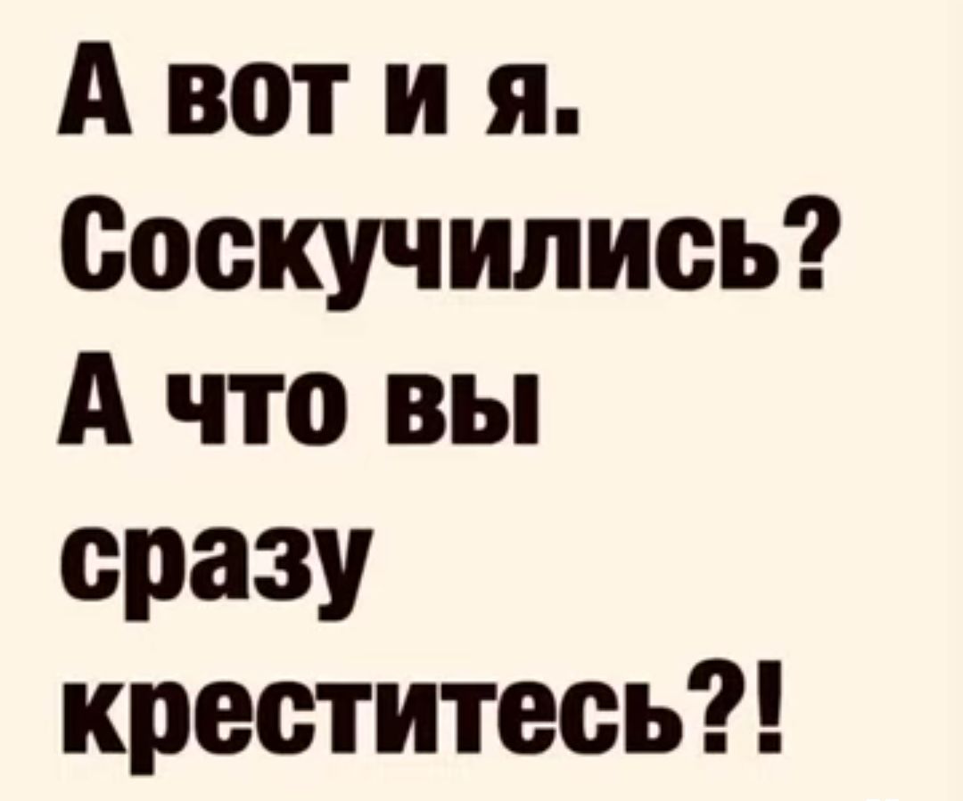 А вот и я поскучились А что вы сразу креститесь
