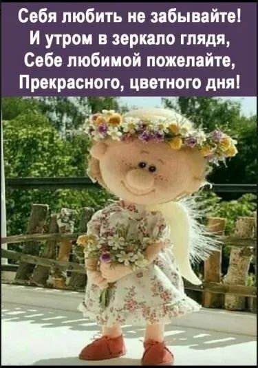 Себя любить не зебывайте И утром в зеркало глядя Себе любимой пожелейте Прекрасного цветного дня
