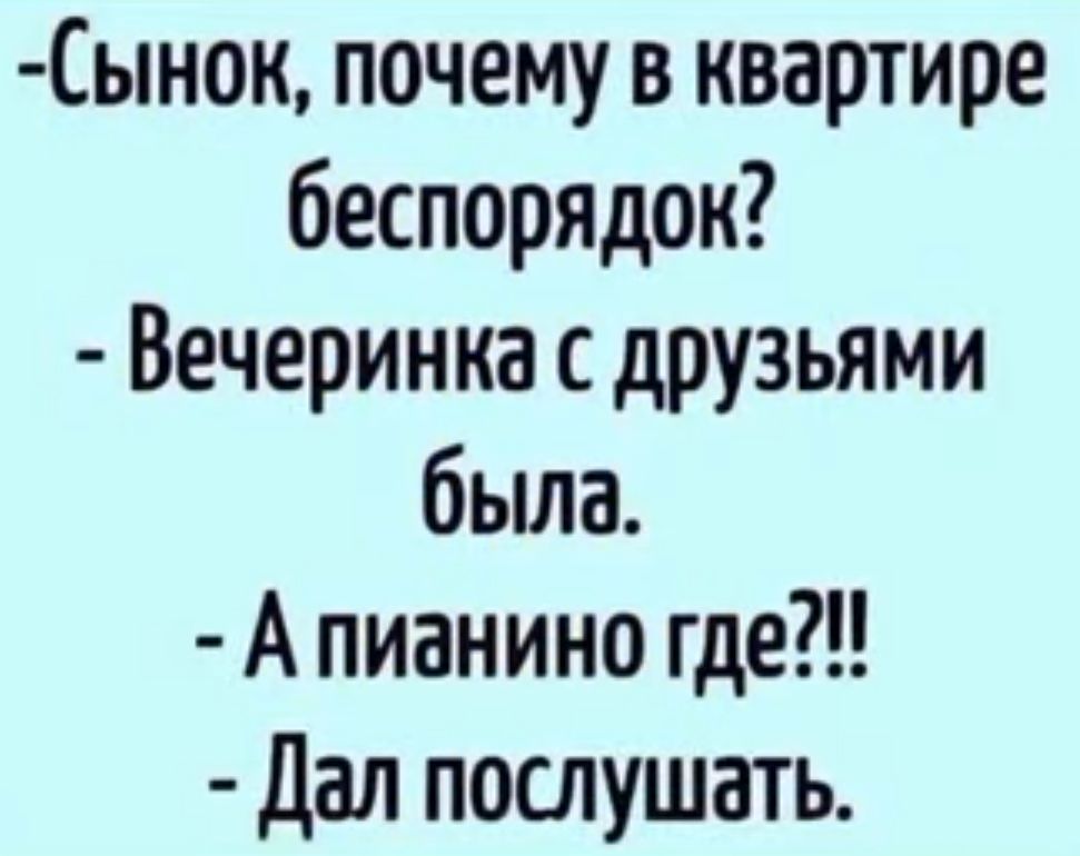 Сынок почему в квартире беспорядок Вечеринка с друзьями бьша А пианино где Дал послушать