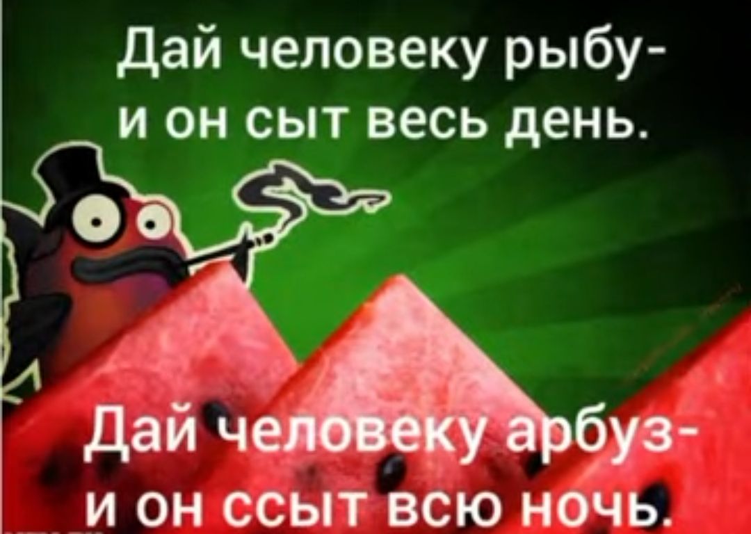 дай человеку рыбу и он сыт весь день и он сс4ыт всю ночь