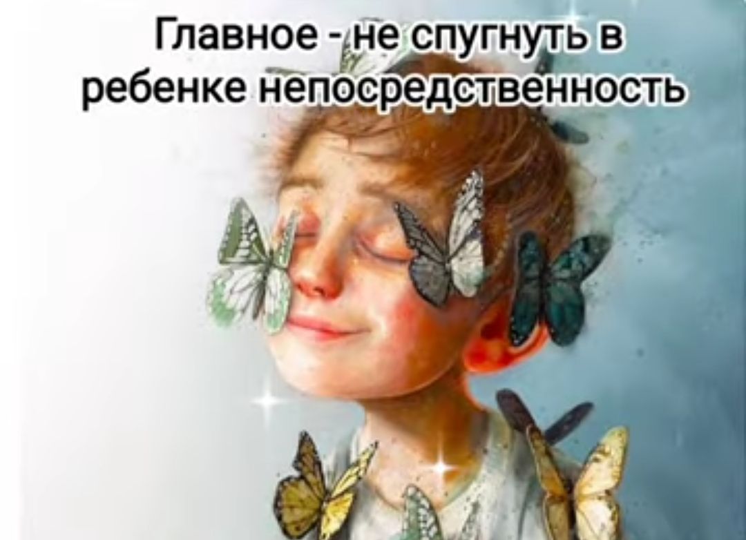 Главное Ъне спугнуть в ребенке Непосредственность