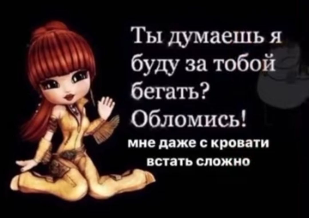Ты думаешь я буш за тобой бегать Обломись мис или проити ПСТ СЛОЖНО