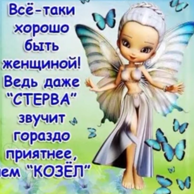 Всё таки __ хорошо быть Е женщиной СТЕРВА звучит гораздо приятнее ем ПКОЗЕЛ