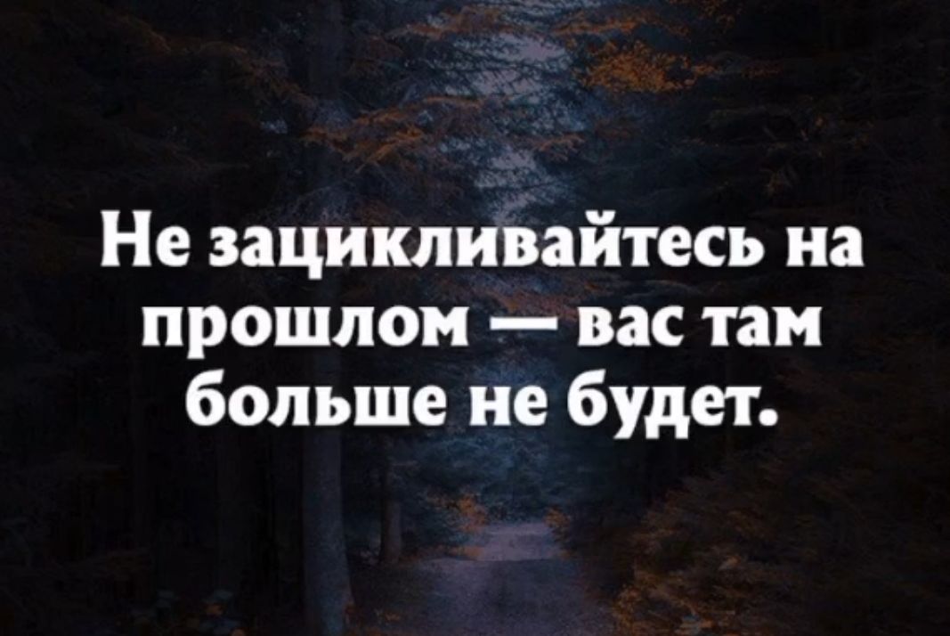 Не зацикливайтесь на прошлом вас там больше не будет