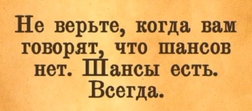 Не верьте когда вам говорят что шансов нет ансы есть Всегда