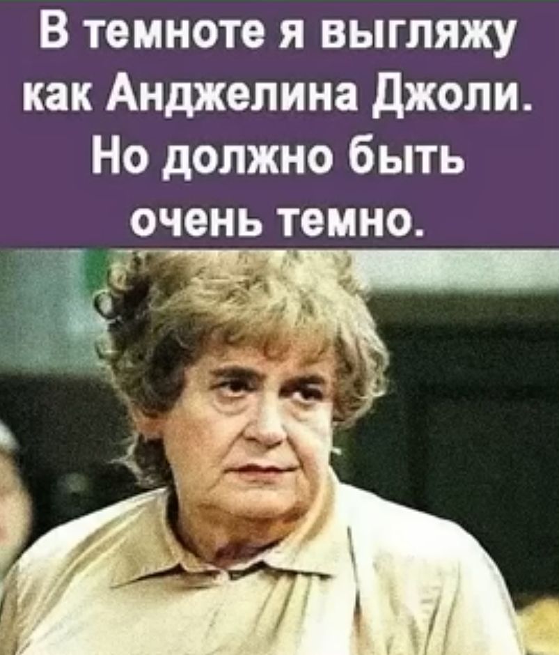 В темноте я выгляжу как Анджелина джоли Но должно быть _очень темно і ъч і _ _