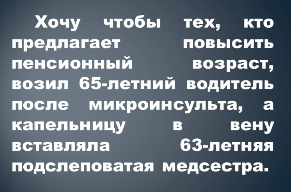 Хочу чтобы тех кто предлагает повысить пенсионный возраст возил 65 летний водитель после микроинсульта а капельницу в вену вставляла БЗ летняя подолеповатая медсестра