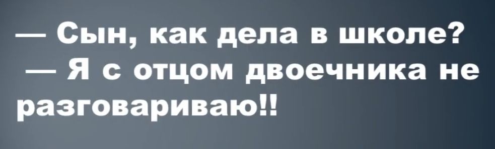 Сын как дела в школе я с отцом двоечника не разговариваюи