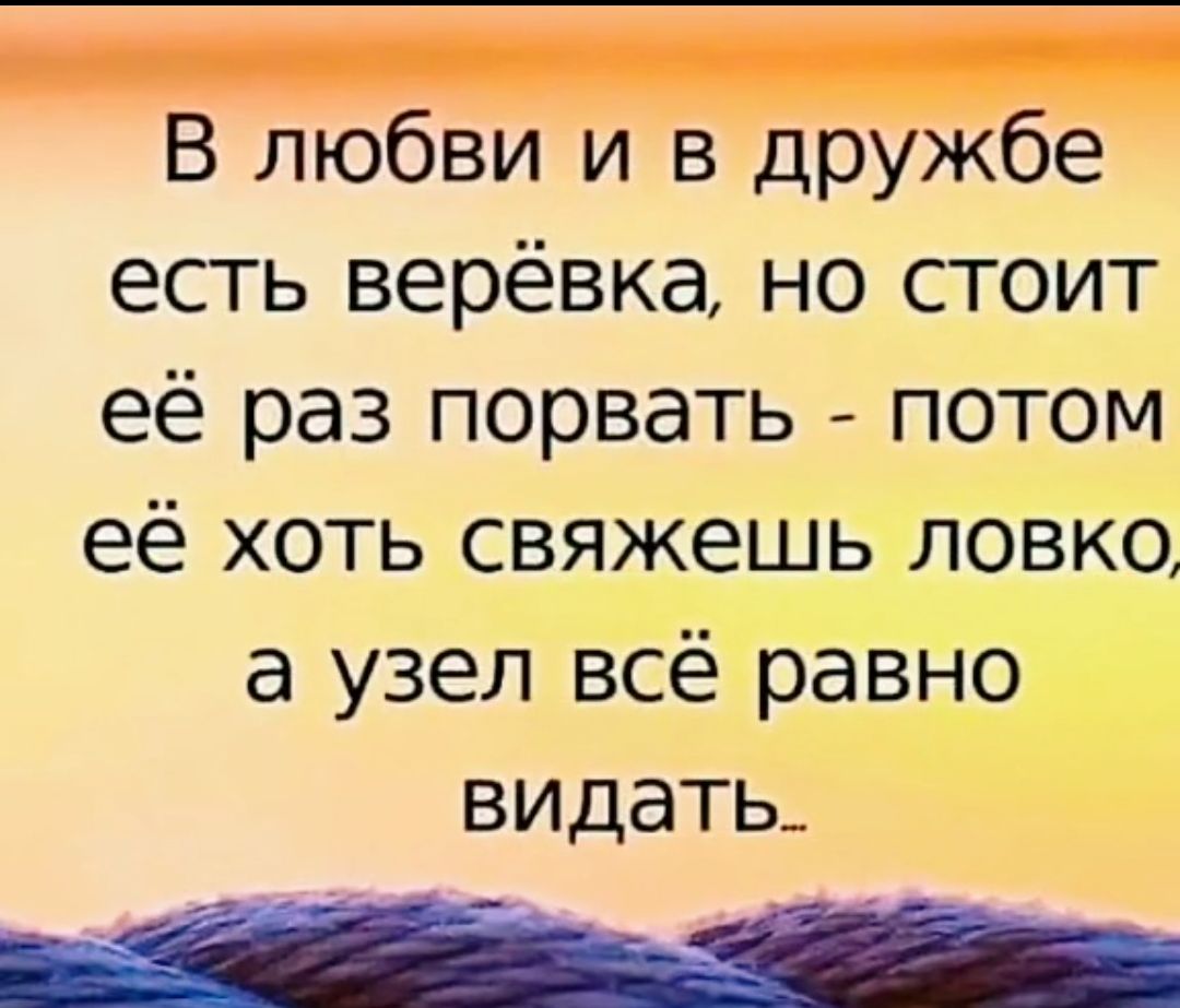 В любви и в дружбе есть верёвка но стоит её раз порвать потом её хоть свяжешь ловко а узел всё ращ видать