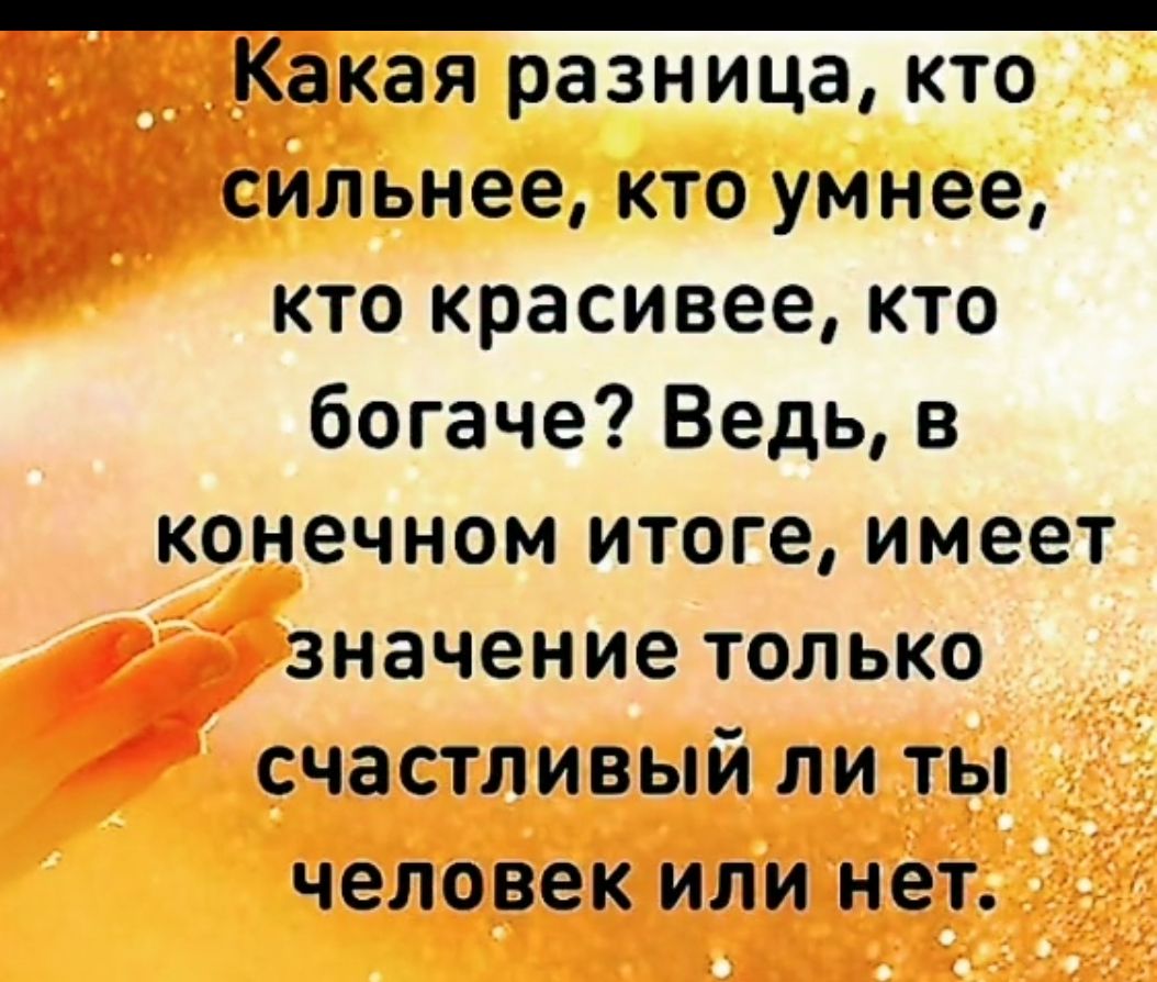 ёкая разница кто йльнее кто умнее кто красивее кто богаче Ведь в конечном итоге имеет значение только счастливый ли ты человек ИЛИ нет