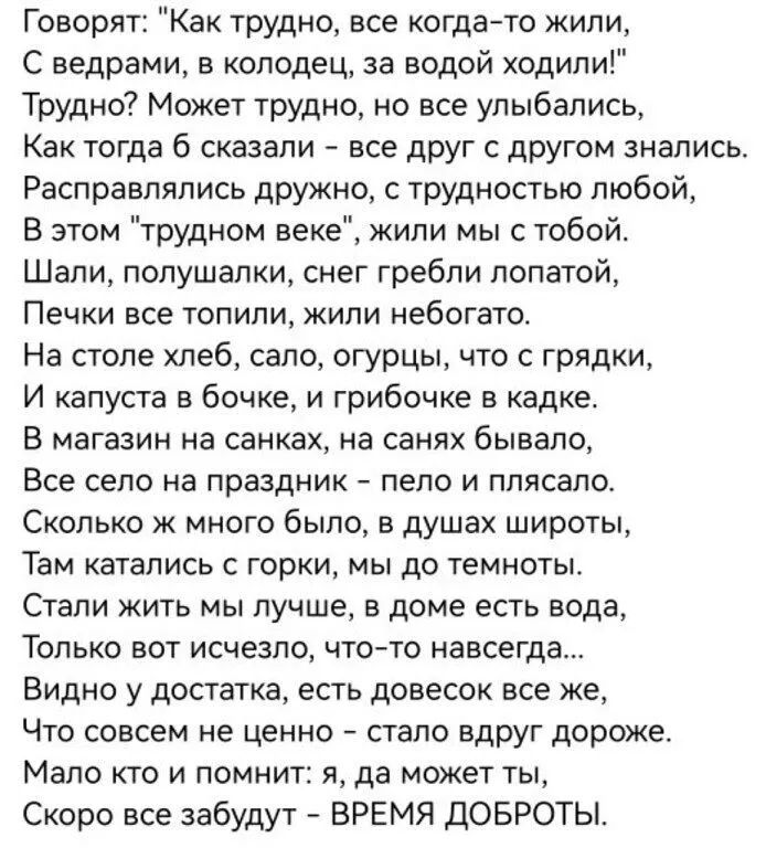 Говорят Как трудно все когда то жили С ведрами в колодец за водой ходили Трудно Может трудно но все улыбались Как тогда сказали 7 все друг с другом знапись Расправпяпись дружно с трудностью любой В этом трудном веке жили мы с тобой Шали полушапки снег гребли лопатой Печки все топили кипи небогато На столе хлеб сало огурцы что с грядки И капуста в бочке и грибочке в кадке В магазин на санках на сан