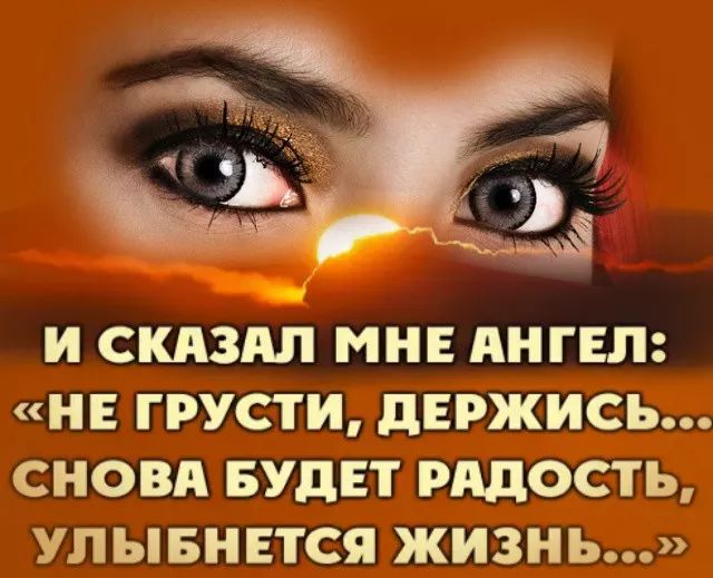 И СКАЗАЛ МНЕ АНГЕЛ НЕ ГРУСТИ дЕРЖИСЬ СНОВА БУДЕТ РАДОСТЬ УЛ ЫБНЕТСЯ ЖИЗНЬ
