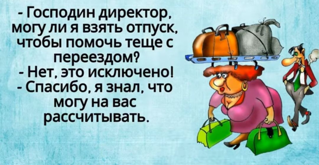 Господин диреКТР могу ли я взять отпуск чтобы помочь теще переездом Нет это исключены Спасибо я знал что могу на вас рассчитывать