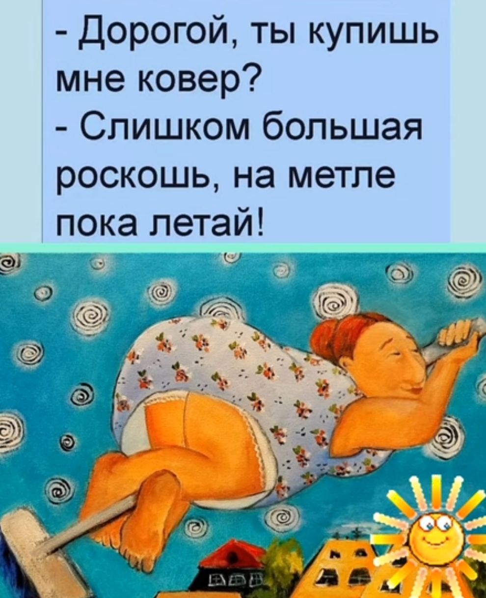 Дорогой ты купишь мне ковер Слишком большая роскошь на метле пока летай _ __