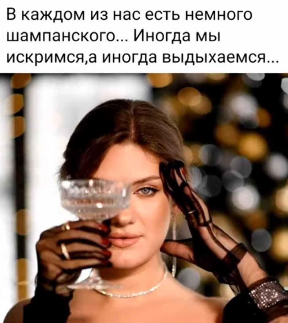 В каждом ИЗ нас ЕСТЬ немного шампанского Иногда МЫ ИСКРИМСЯЭ ИНОГДЭ ВЫДЫХЗЭМСЯ