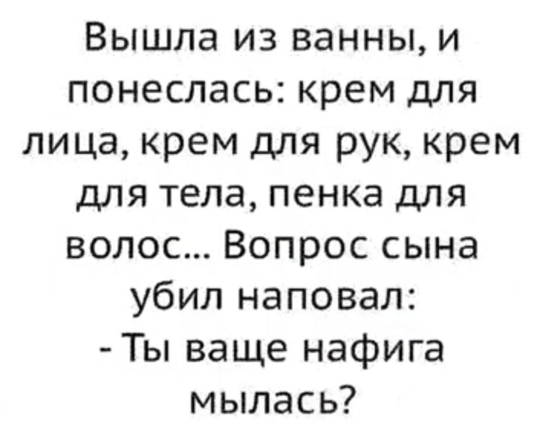 Вышла из ванны и понеслась крем для лица крем для рук крем для тела пенка для волос Вопрос сына убил наповал Ты ваще нафига мылась