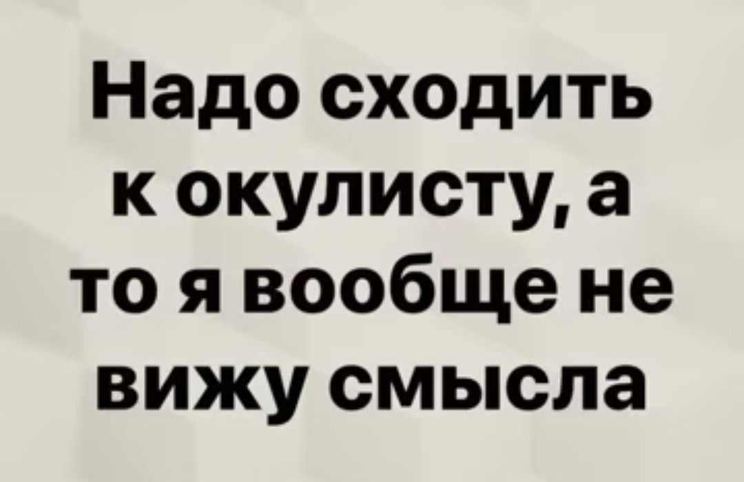 Надо сходить к окулисту а то я вообще не вижу смысла