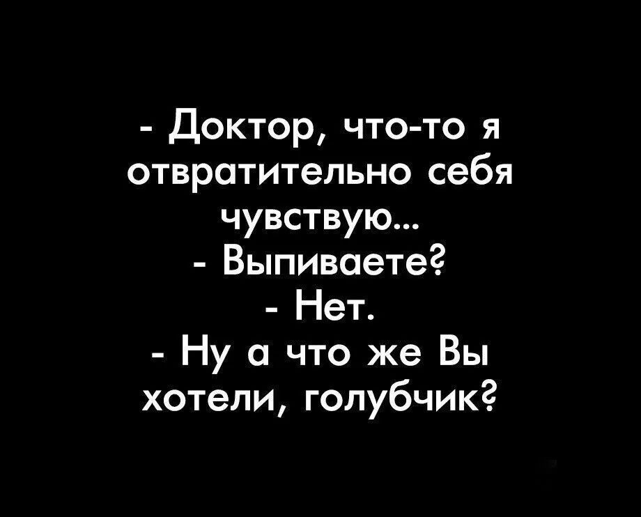 Доктор чтото я отвратительно себя чувствую Выпивоете Нет Ну а что же Вы хотели голубчикг