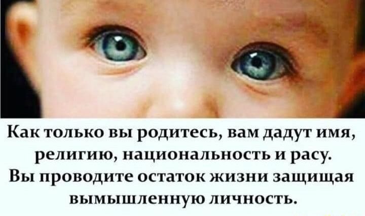 Как только вы родитесь вам дадут имя религию национальность и расу Вы проводите остаток жизни защищая вымышленную личность