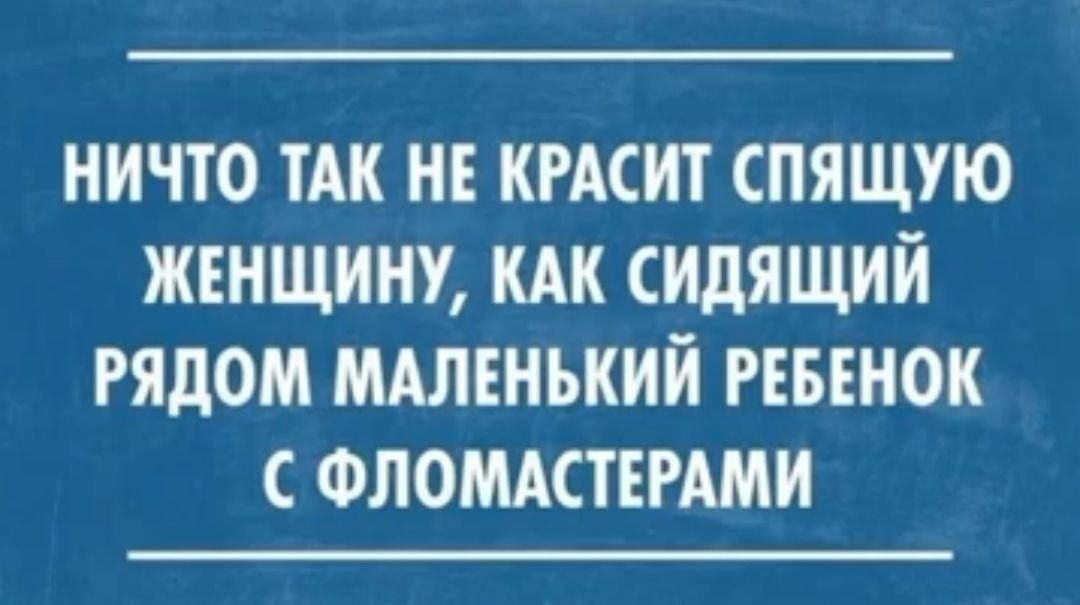 НИЧТО ТАК НЕ КРАСИТ СПЯЩУЮ ЖЕНЩИИУ КАК ИдЯЩИЙ РЯДОМ МАЛЕНЬКИЙ РЕБЕНОК С ФЛОМАСТЕРАМИ