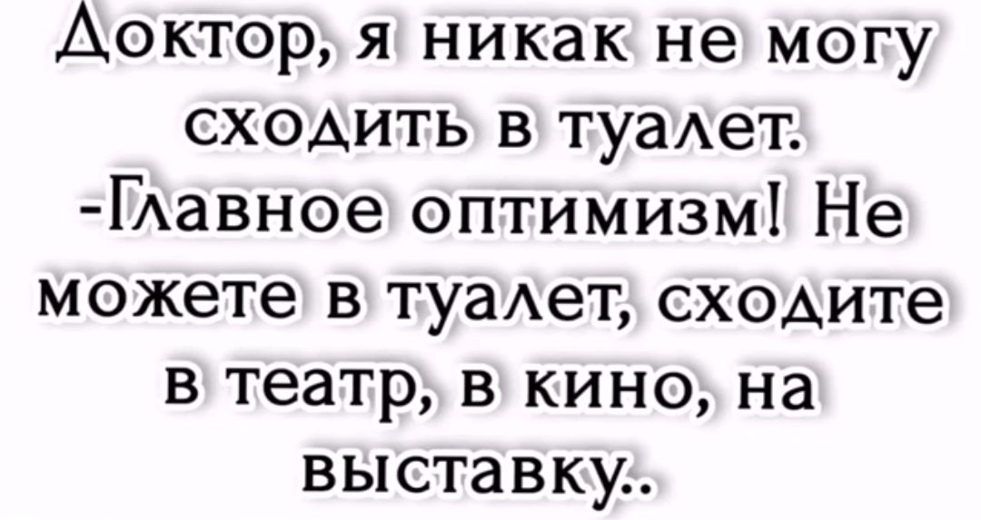 Доктор я никак не могу сходить в туаАет Гавное оптимизм Не можете в туаАет сходите в театр в кино на выставку