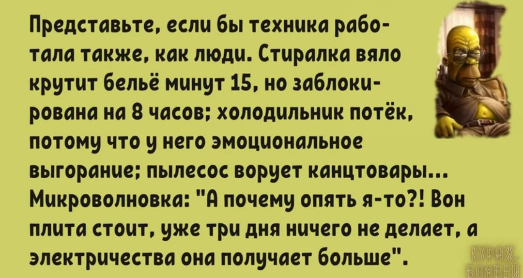 Представьте если бы техника рабо тплп такжв как люди Стиралки пло крутит бельё минут 15 но заблоки рована на в чдсон холодильник потік потому что и кого эмоциональное выгорание пылко вориот каиитомрь Микроволновка а почему опять я то Вои плити стоит уже три или ничего но делает и злектричктп она получит больше