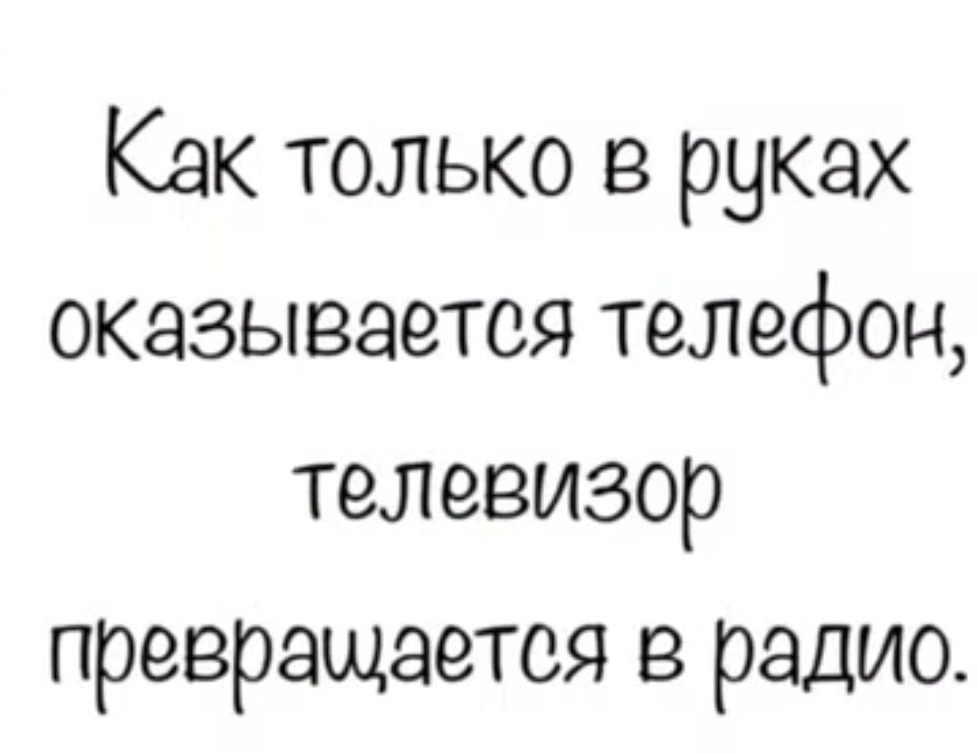 Как только в руках оказывается телефон телевизор превращается в радио