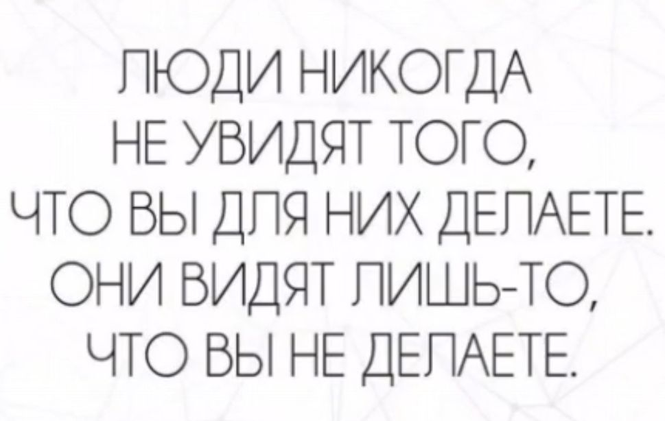 ПЮДИ НИКОГДА НЕ УБИДЯТ ТОГО ЧТО ВЫ ДПЯ НИХ ДЕПАЕТЕ ОНИ ВИДЯТ ПИШЬТО ЧТО ВЫ НЕ ДЕПАЕТЕ