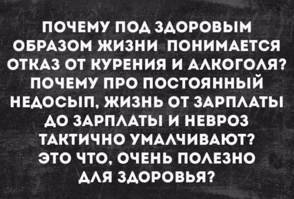 ПОЧЕМУ ПОА ЗАОРОВЫМ ОБРАЗОМ ЖИЗНИ ПОНИМАЕТСЯ ОТКАЗ ОТ КУРЕНИЯ И ААКОГОАЯ ПОЧЕМУ ПРО ПОСТОЯННЫЙ НЕАОСЫП ЖИЗНЬ ОТ ЗАРПААТЫ А0 ЗАРПААТЫ И НЕВРОЗ ТАКТИЧНО УМААЧИВАЮТ ЭТО ЧТО ОЧЕНЬ ПОАЕЗНО МЯ ЗДОРОВЬЯ