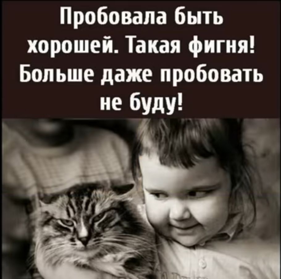 Пробовала быть хорошей Такая фигня Больше даже пробовать