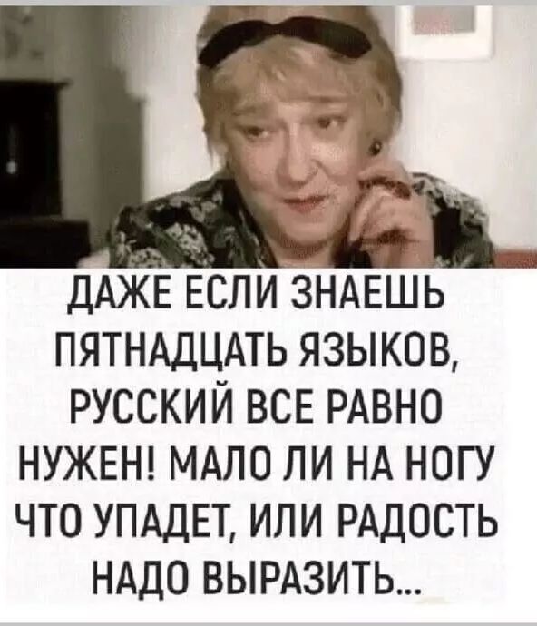 ДАЖЕ если ЗНАЕШЬ пятнАдцдть языков русский ВСЕ РАВНО НУЖЕН МАПО ЛИ НА НОГУ ЧТО УПАДЕТ ИЛИ РАДОСТЬ НАДО ВЫРАЗИТЬ