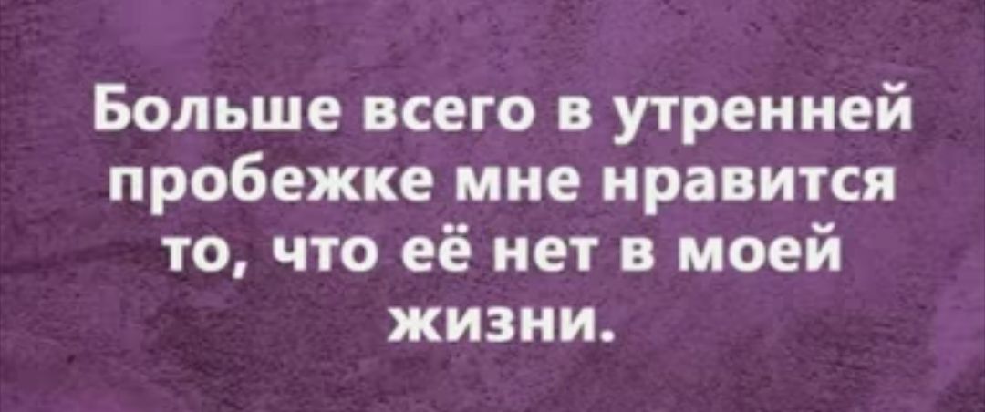 Больше всего в утренней пробежке мне нравится то что её нет в моей жизни