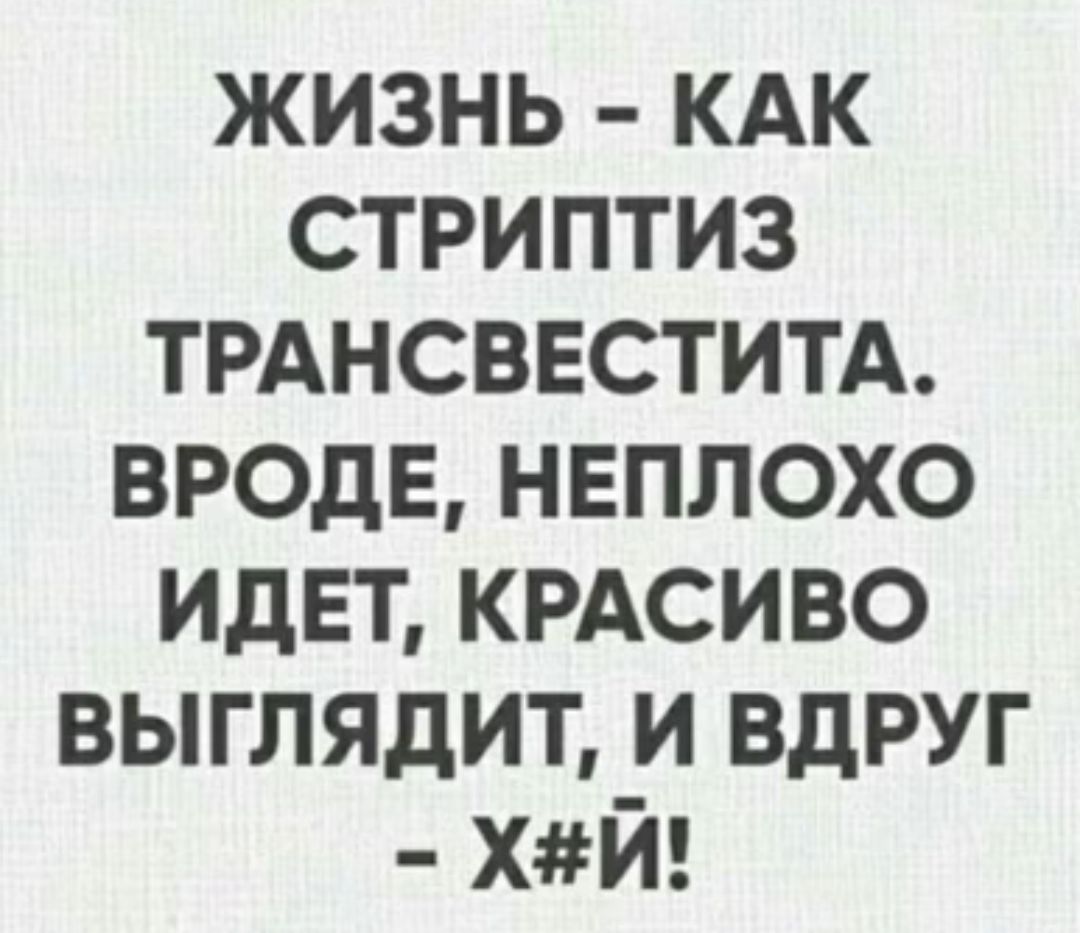 жизнь КАК стриптиз ТРАНСВЕСТИТА вроде нвплохо идвт КРАСИВО выглядит и вдруг ХЙ