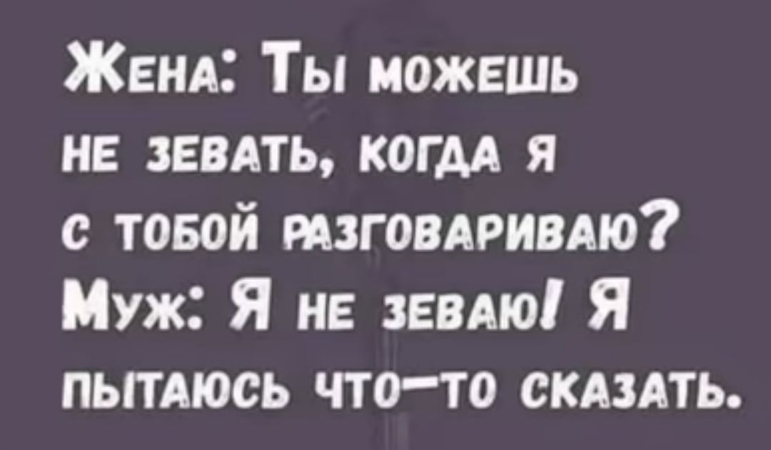 ЖЕНА Ты можешь не девять когм я с товой тговдривдю Муж Я не знаю Я пытдюсь что то скдзлть