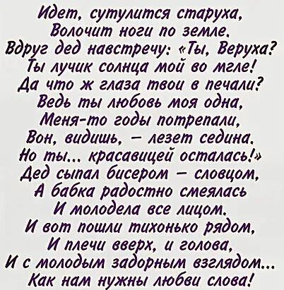 Идет сутулатея старуха Волочат ноги по земле Вдрг дед навстречу Ты Берут ы лучи солнца мод во мгле Да что ж глаза твои в печали Ведь ты любовь моя одна Меня то годы потрепали Бои водишь лезет седина Ио ты красавицей осталась Дед сыпал бисером словцом Л бабка радостно смеялась И молодела все лицом И вот лошла тихонько рядом И ллеча вверх и голова И молодым задорным взглядом Как нам нужны любви слов