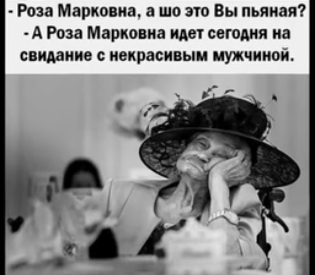 Роза Марковка а шо это Вы пьяная А Роза Марковна идет сегодня на свидание с иекрасивым мужчиной