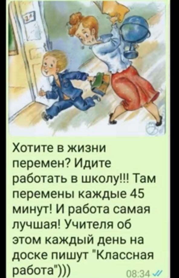 Хотите в жизни перемен Идите работать в школу Там перемены каждые 45 минут И работа самая лучшая Учителя об этом каждый день на доске пишут Классная работа