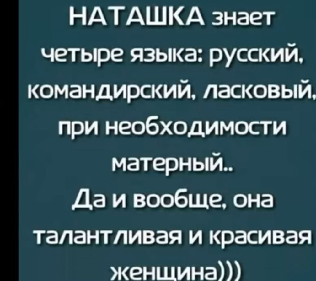 НАТАШКА знает четыре языка русский командирский ласковый при необходимости матерный Да и вообще она талантливая и красивая женщина