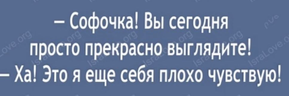 Софочка Вы сегодня просто прекрасно выглядите Ха Это я еще себя плохо чувствую