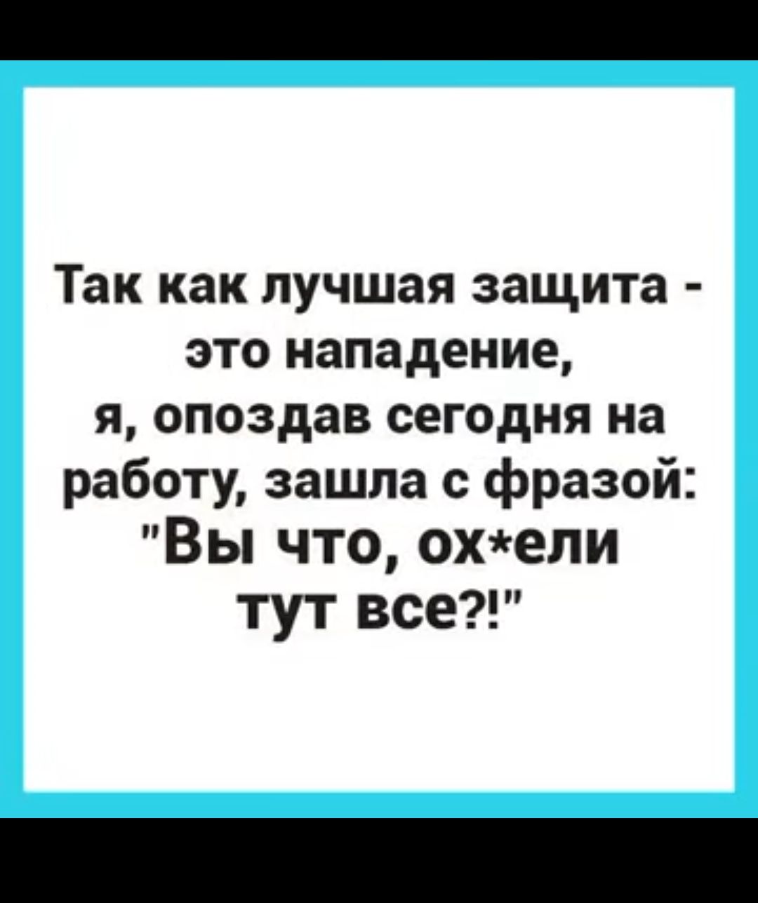 Так как лучшая защита это нападение я опоздав сегодня на работу зашла фразой Вы что охепи тут все