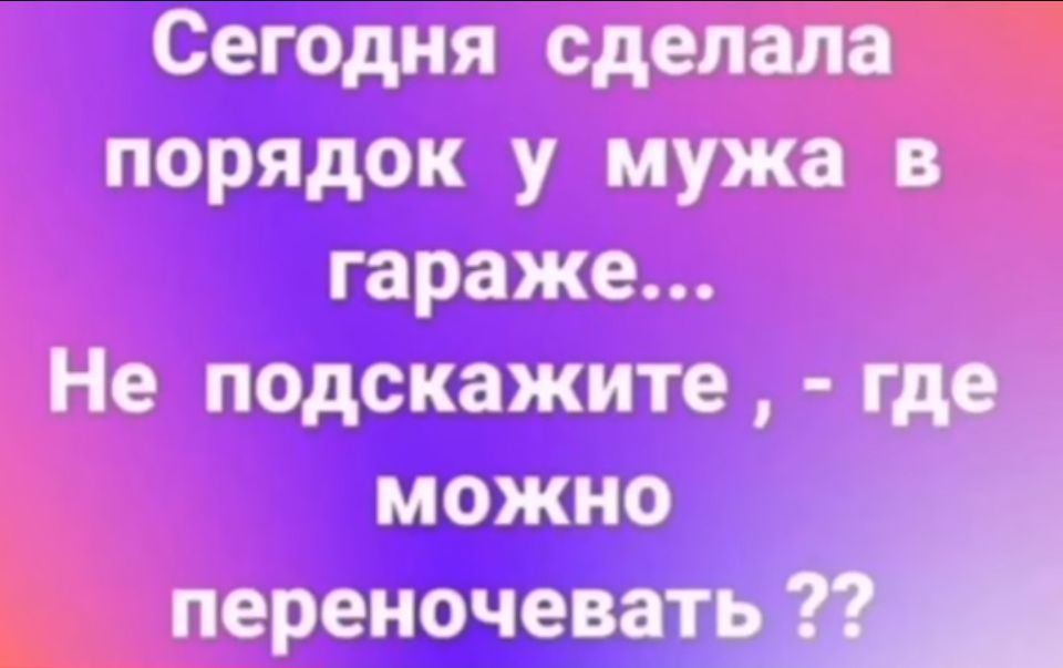 Сегодня сделала порядок у мужа в гараже Не подскажите гдр можно переночевать