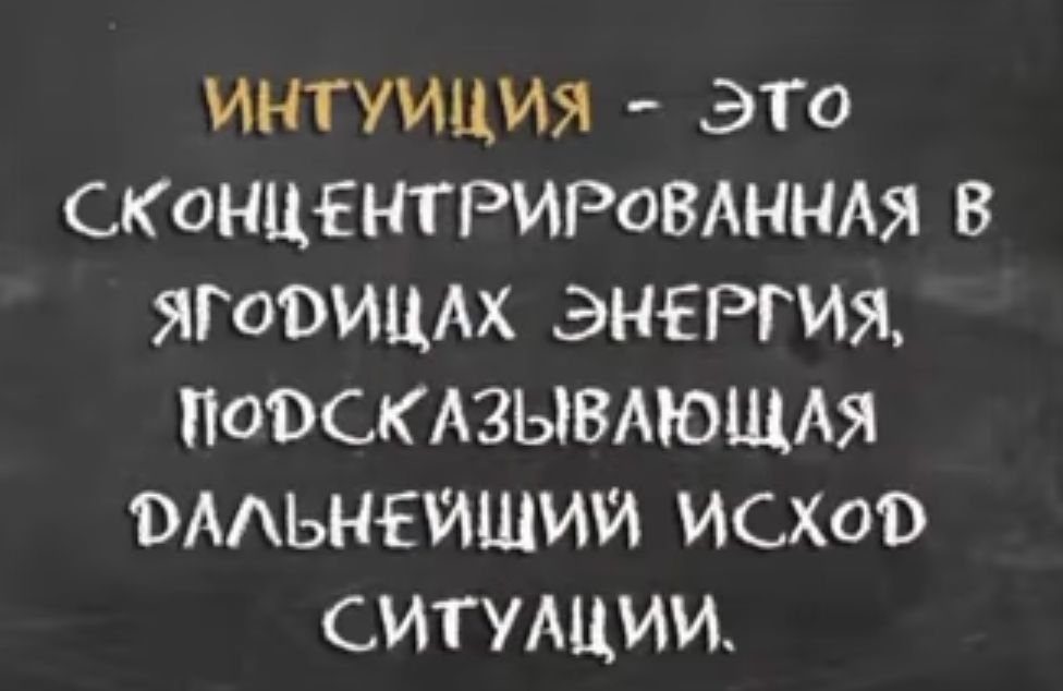 ИНТУИЦИЯ ЭТО СКОНЦЕНТРИРОВАННАЯ В ЯГОВИЦАХ ЭНЕРГИЯ ПОВСКАЗЫВАЮЩАЯ ВААЬНЕИШИИ ИСХОО СИТУАЦИИ