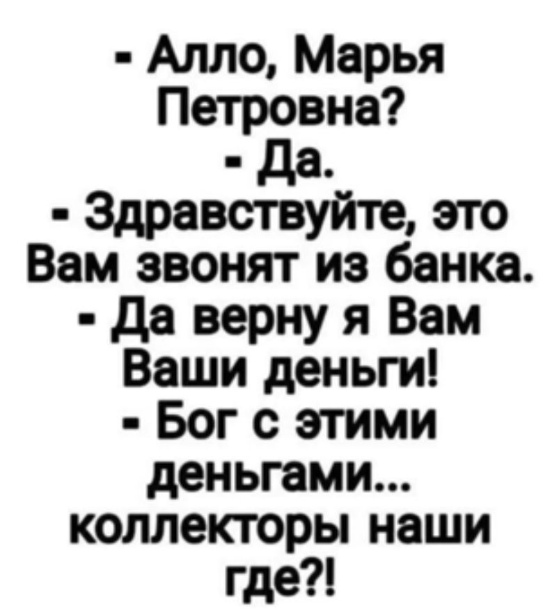 Алло Марья Петровна дд Здравствуйте это Вам звонят из банка да верну я Вам Ваши деньги Бог с этими деньгами коллекторы наши где